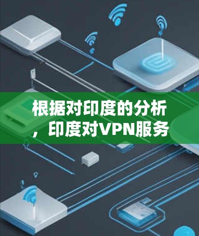 根据对印度的分析，印度对VPN服务的监管较为严格，尤其是基于印度网络与电子服务管理法案（INEMS）的法律体系。以下是对印度VPN节点情况的详细分析