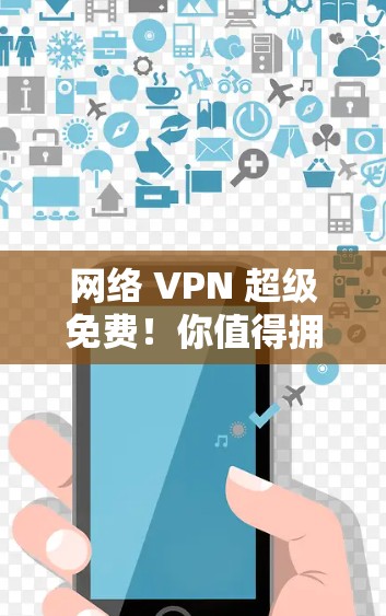 网络 VPN 超级免费！你值得拥有一个超可靠VPN服务器