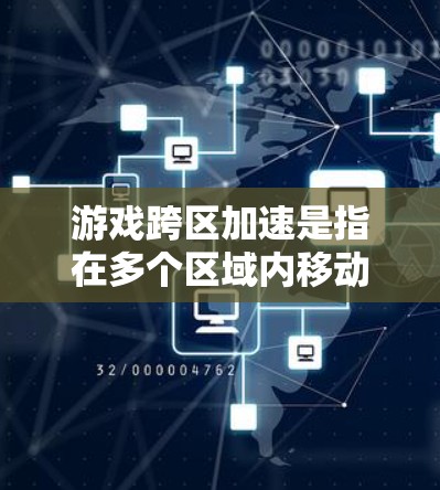 游戏跨区加速是指在多个区域内移动时,玩家能够快速通过对方区域并进入目标区域。这种机制在许多游戏中都存在,例如原神、英雄联盟和绝地求生。以下是一些常见的跨区加速方法和注意事项 游戏跨区加速是指在多个区域内移动时,玩家能够快速通过对方区域并进入目标区域。这种机制在许多游戏中都存在,例如原神、英雄联盟和绝地求生。以下是一些常见的跨区加速方法和注意事项