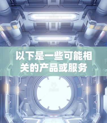 以下是一些可能相关的产品或服务 以下是一些可能相关的产品或服务