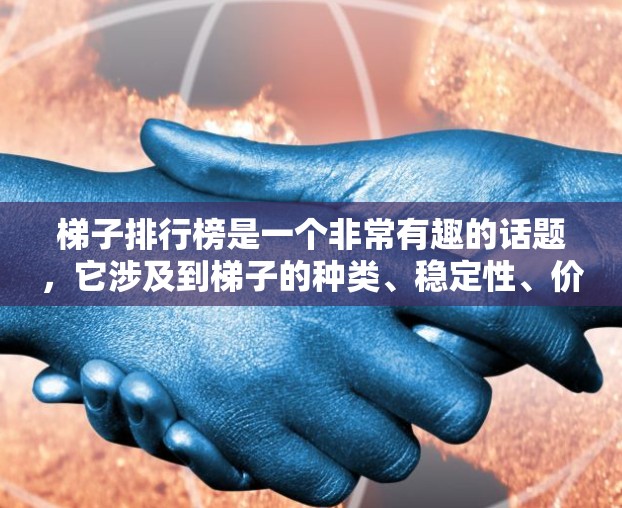 梯子排行榜是一个非常有趣的话题,它涉及到梯子的种类、稳定性、价格、适用场景以及推荐因素等多个方面。以下是关于梯子排行榜的详细介绍 梯子排行榜是一个非常有趣的话题,它涉及到梯子的种类、稳定性、价格、适用场景以及推荐因素等多个方面。以下是关于梯子排行榜的详细介绍
