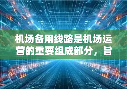 机场备用线路是机场运营的重要组成部分,旨在为在突发情况下快速到达目的地提供支持。以下是一些常见的机场备用线路及其特点 机场备用线路是机场运营的重要组成部分,旨在为在突发情况下快速到达目的地提供支持。以下是一些常见的机场备用线路及其特点
