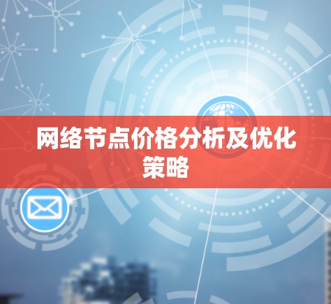 网络节点价格分析及优化策略 网络节点价格分析及优化策略