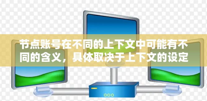 节点账号在不同的上下文中可能有不同的含义，具体取决于上下文的设定。以下是一些可能的解释