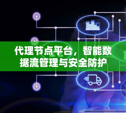 代理节点平台,智能数据流管理与安全防护 代理节点平台,智能数据流管理与安全防护