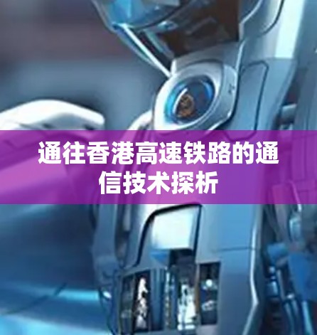 通往香港高速铁路的通信技术探析 通往香港高速铁路的通信技术探析