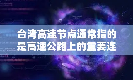 台湾高速节点通常指的是高速公路上的重要连接点或关键点，包括立交桥、弯道、跨海大桥、到其他城市的高速公路、高铁线路的高速桥等。以下是一些具体的台湾高速节点