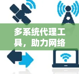 多系统代理工具，助力网络治理与数据安全的智能解决方案