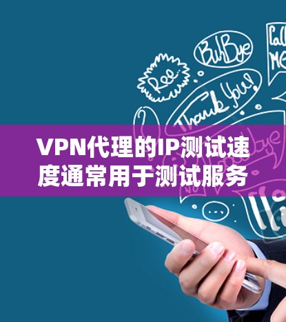 VPN代理的IP测试速度通常用于测试服务器的连接延迟、服务器稳定性以及网络带宽等参数。以下是关于VPN代理IP测速的一些关键步骤和注意事项 VPN代理的IP测试速度通常用于测试服务器的连接延迟、服务器稳定性以及网络带宽等参数。以下是关于VPN代理IP测速的一些关键步骤和注意事项