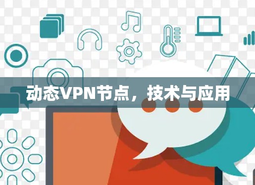 动态VPN节点,技术与应用 动态VPN节点,技术与应用