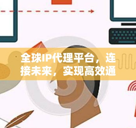 全球IP代理平台,连接未来,实现高效通信的基础设施 全球IP代理平台,连接未来,实现高效通信的基础设施