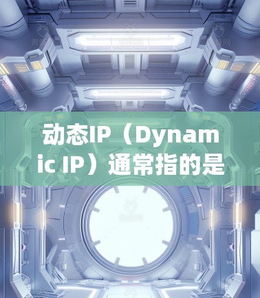 动态IP（Dynamic IP）通常指的是网络管理中用于动态分配或管理网络IP地址的策略或工具。在不同的网络环境中，动态IP可能有不同的具体含义和应用。以下是一些可能与动态IP相关的香港相关信息