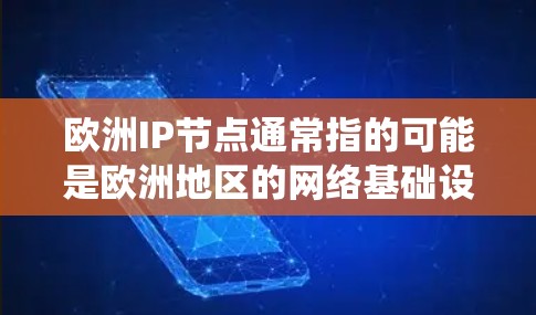 欧洲IP节点通常指的可能是欧洲地区的网络基础设施或IP地址系统的一部分，具体含义可能因上下文而异。以下是一些可能的解释