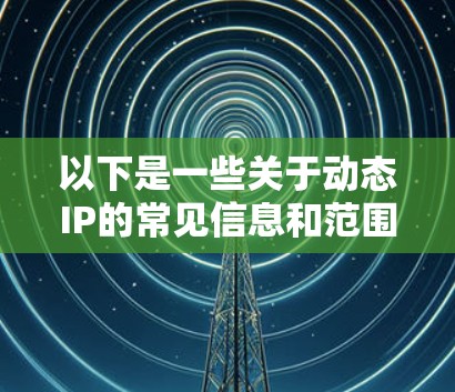 以下是一些关于动态IP的常见信息和范围