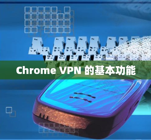Chrome VPN 的基本功能