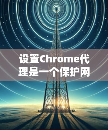设置Chrome代理是一个保护网站安全的常用方法,可以绕过某些网站的访问限制。以下是一个清晰的步骤指南,帮助您设置Chrome代理 设置Chrome代理是一个保护网站安全的常用方法,可以绕过某些网站的访问限制。以下是一个清晰的步骤指南,帮助您设置Chrome代理