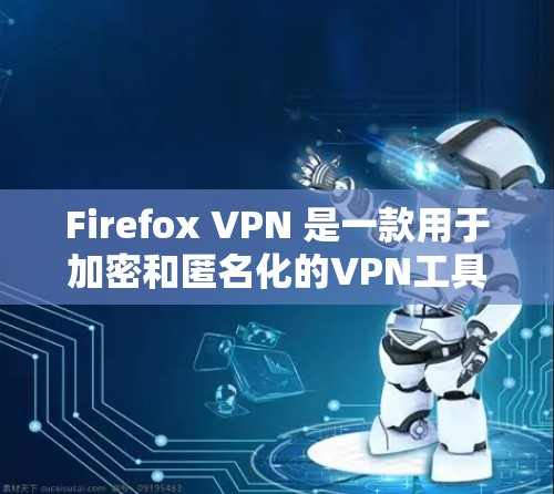 Firefox VPN 是一款用于加密和匿名化的VPN工具，允许用户在任何网络环境中访问加密的网页和服务。它通过使用加密的VPN服务来保护用户的数据和隐私