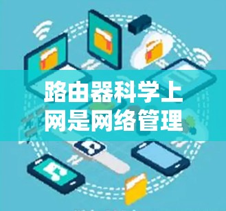 路由器科学上网是网络管理中非常重要的功能，通过路由器可以帮助用户更好地管理网络设备、优化网络性能和控制流量。以下是路由器科学上网的基本功能和使用方法