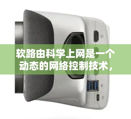 软路由科学上网是一个动态的网络控制技术，允许设备在收到请求后，根据特定条件选择性地处理或拒绝流量。以下是关于软路由的详细分析和总结