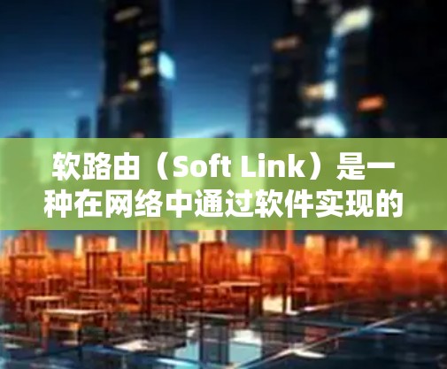 软路由(Soft Link)是一种在网络中通过软件实现的共享网络地址空间协议,允许设备共享物理连接的空间,优化网络资源利用和管理。以下是关于软路由的详细分析 软路由(Soft Link)是一种在网络中通过软件实现的共享网络地址空间协议,允许设备共享物理连接的空间,优化网络资源利用和管理。以下是关于软路由的详细分析