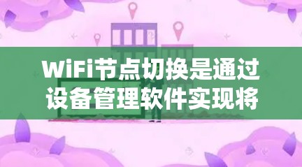 WiFi节点切换是通过设备管理软件实现将设备从一个无线网络(如手机上的Wi-Fi)切换到另一个无线网络(如电脑或手机上的另一台设备)的操作。以下是逐步操作指南 WiFi节点切换是通过设备管理软件实现将设备从一个无线网络(如手机上的Wi-Fi)切换到另一个无线网络(如电脑或手机上的另一台设备)的操作。以下是逐步操作指南