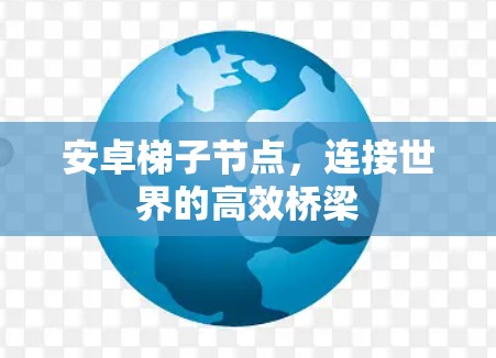 安卓梯子节点，连接世界的高效桥梁