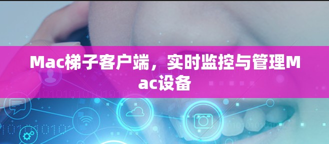 Mac梯子客户端，实时监控与管理Mac设备