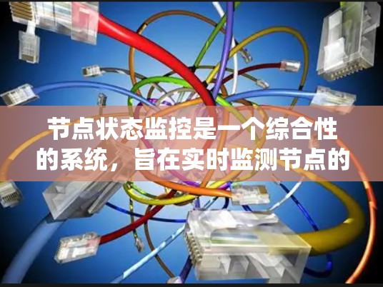 节点状态监控是一个综合性的系统,旨在实时监测节点的运行状态以保障系统的稳定和高效。以下是对节点状态监控的详细分析 节点状态监控是一个综合性的系统,旨在实时监测节点的运行状态以保障系统的稳定和高效。以下是对节点状态监控的详细分析