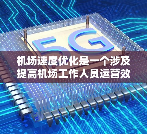 机场速度优化是一个涉及提高机场工作人员运营效率和减少等待时间的重要问题。以下是一些优化机场速度的手段和方法 机场速度优化是一个涉及提高机场工作人员运营效率和减少等待时间的重要问题。以下是一些优化机场速度的手段和方法
