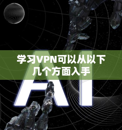 学习VPN可以从以下几个方面入手 学习VPN可以从以下几个方面入手