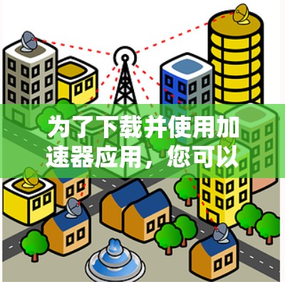 为了下载并使用加速器应用,您可以按照以下步骤进行 为了下载并使用加速器应用,您可以按照以下步骤进行