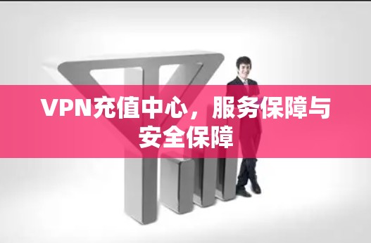 VPN充值中心，服务保障与安全保障
