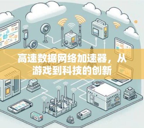 高速数据网络加速器,从游戏到科技的创新 高速数据网络加速器,从游戏到科技的创新