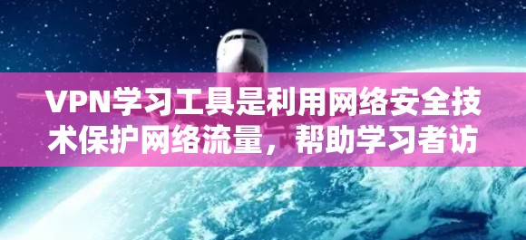 VPN学习工具是利用网络安全技术保护网络流量，帮助学习者访问在线资源的一种方式。以下是一步步的指南，帮助你有效使用VPN学习工具