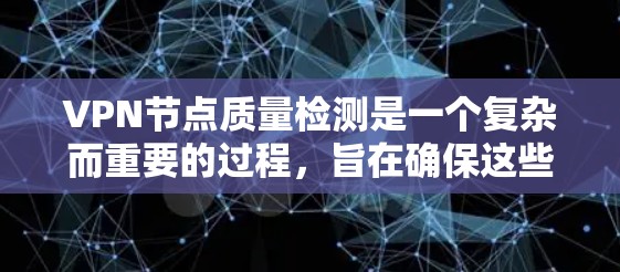 VPN节点质量检测是一个复杂而重要的过程,旨在确保这些设备在VPN环境中保持安全、高效和可管理。以下是对这一主题的详细总结 VPN节点质量检测是一个复杂而重要的过程,旨在确保这些设备在VPN环境中保持安全、高效和可管理。以下是对这一主题的详细总结