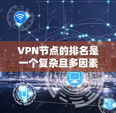 VPN节点的排名是一个复杂且多因素的评估过程,主要取决于以下几个方面 VPN节点的排名是一个复杂且多因素的评估过程,主要取决于以下几个方面