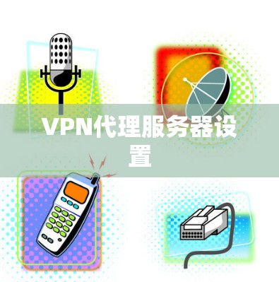 VPN代理服务器设置 VPN代理服务器设置