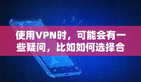 使用VPN时，可能会有一些疑问，比如如何选择合适的VPN服务、如何设置VPN密码、如何保护数据安全等等。以下是一些关于VPN使用的常见疑问和回答