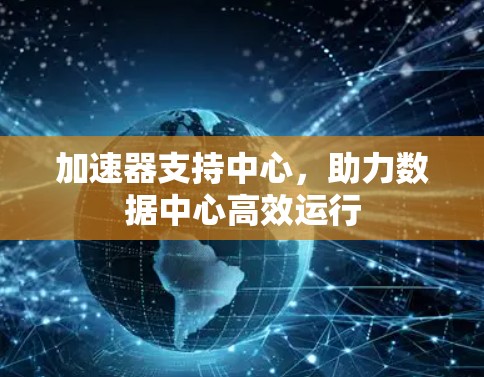 加速器支持中心，助力数据中心高效运行