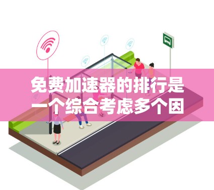 免费加速器的排行是一个综合考虑多个因素后的选择，以下是一个结构化的总结