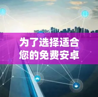 为了选择适合您的免费安卓加速器，以下是一个系统化的推荐和比较