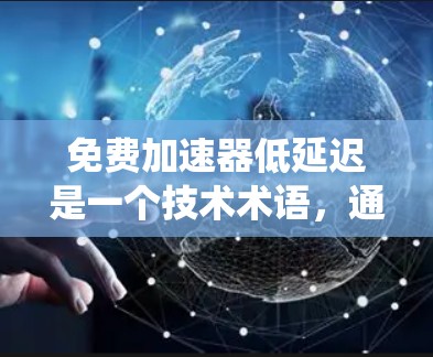 免费加速器低延迟是一个技术术语，通常指那些提供快速响应和处理能力，且无延迟的工具或系统。以下是一个分步的解释和总结