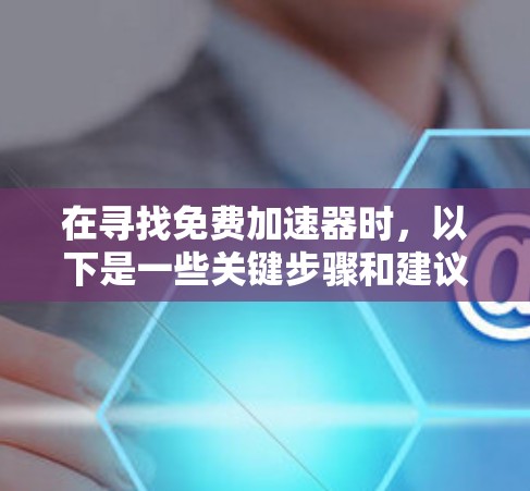 在寻找免费加速器时,以下是一些关键步骤和建议,帮助你找到最适合自己的平台 在寻找免费加速器时,以下是一些关键步骤和建议,帮助你找到最适合自己的平台