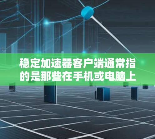 稳定加速器客户端通常指的是那些在手机或电脑上安装后能够稳定运行的加速器工具。加速器可以帮助用户快速加载网页、下载资源、或减少网络延迟。以下是一些常见的稳定加速器客户端推荐