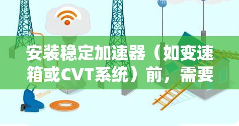 安装稳定加速器（如变速箱或CVT系统）前，需要确保油箱压力稳定，以避免油泄漏和损坏油封。以下是安装步骤
