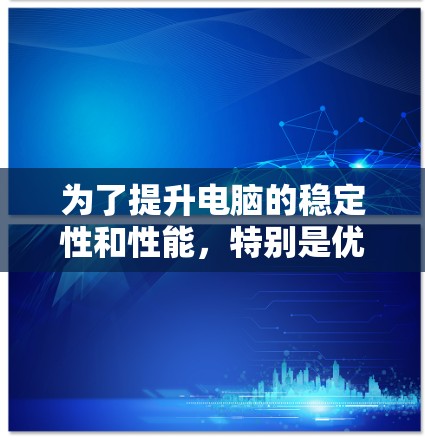 为了提升电脑的稳定性和性能，特别是优化加速器版本，可以按照以下步骤进行