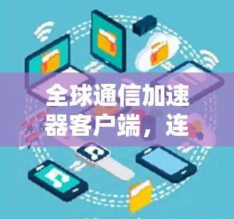 全球通信加速器客户端，连接世界，助力数据高效传输