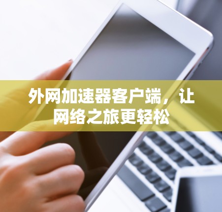 外网加速器客户端，让网络之旅更轻松