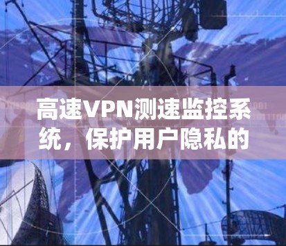 高速VPN测速监控系统，保护用户隐私的安全守护