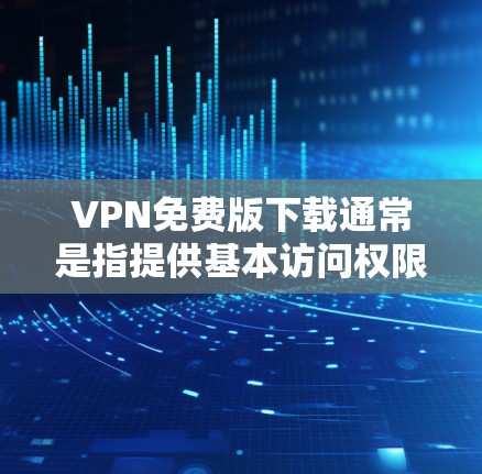 VPN免费版下载通常是指提供基本访问权限的VPN服务,通常不提供加密、防火墙等高级功能。以下是一些使用VPN免费版的常见方式 VPN免费版下载通常是指提供基本访问权限的VPN服务,通常不提供加密、防火墙等高级功能。以下是一些使用VPN免费版的常见方式